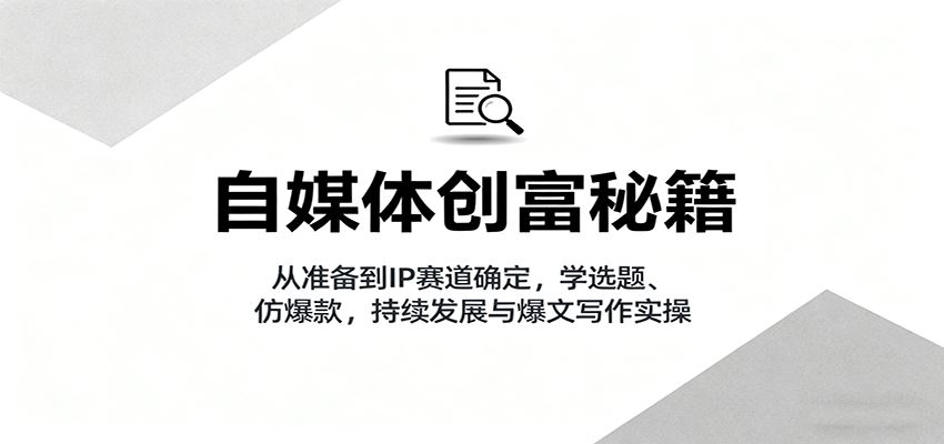 自媒体创富秘籍：从准备到IP赛道确定，学选题、仿爆款，持续发展与爆文写作实操 - 区块之眼 - 区块之眼
