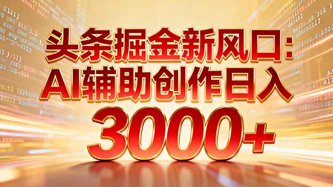 头条掘金新风口：AI辅助创作日入3000+，矩阵玩法当天启动隔天见效 - 区块之眼