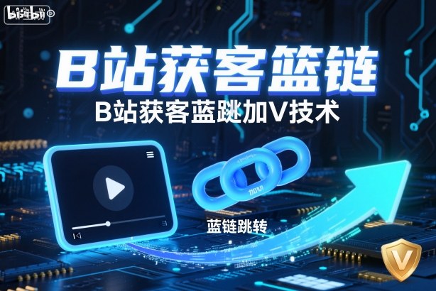 B站获客篮链跳转加V技术，B站获客蓝链跳转技术 - 区块之眼