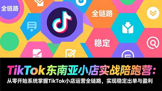 TikTok东南亚小店实战陪跑营：从零开始系统掌握TikTok小店运营全链路，实现稳定出单与盈利 - 区块之眼