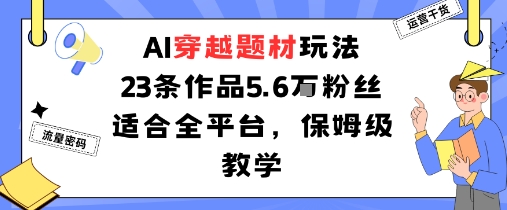 AI穿越题材玩法：23条作品收获5.6W粉丝适合全平台，保姆级教学 - 区块之眼 - 区块之眼