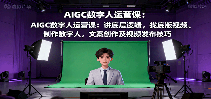 AIGC数字人运营课：讲底层逻辑，找底版视频、制作数字人，文案创作及视频发布技巧 - 区块之眼 - 区块之眼