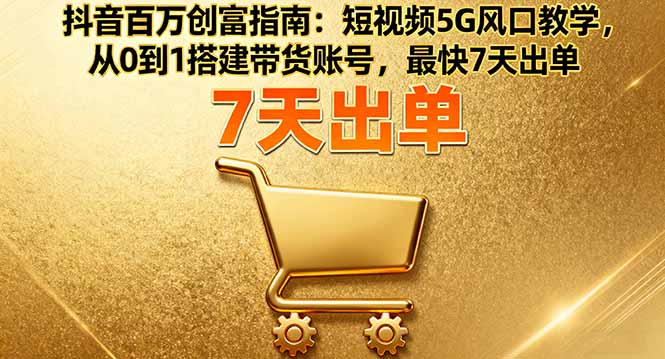抖音百万创富指南：短视频5G风口教学，从0到1搭建带货账号，最快7天出单 - 区块之眼 - 区块之眼