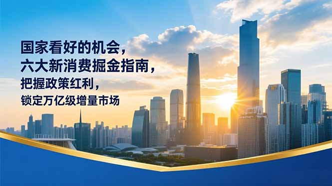 某付费文章：国家看好的机会，六大新消费掘金指南，把握政策红利，锁定万亿级增量市场 - 区块之眼