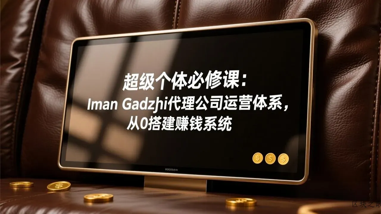 超级个体必修课：Iman Gadzhi代理公司运营体系，从0搭建赚钱系统 - 区块之眼