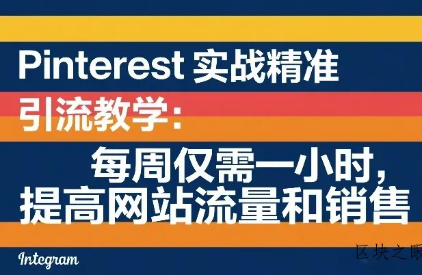 Pinterest实战精准引流教学：每周仅需一小时，提高网站流量和销售 - 区块之眼