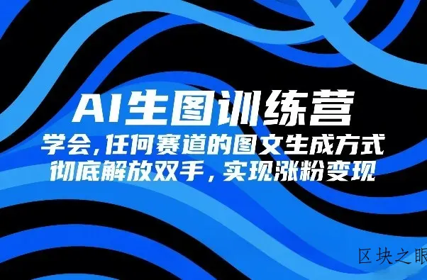AI生图训练营，学会任何赛道的图文生成方式，彻底解放双手，实现涨粉变现 - 区块之眼