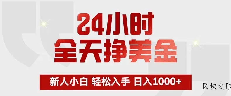 24小时全天挣美金，新人小白轻松入手，长期稳定，日入1000+ - 区块之眼