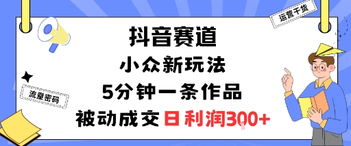 抖音赛道：小众新玩法，5分钟一条作品，被动成交，日利润3张 - 区块之眼 - 区块之眼
