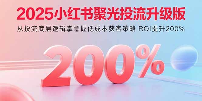 2025小红书聚光投流升级版 从投流底层逻辑掌握低成本获客策略 ROI提升200% - 区块之眼 - 区块之眼