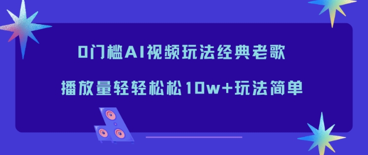 0门槛AI视频玩法经典老歌，播放量轻轻松松10w+玩法简单 - 区块之眼
