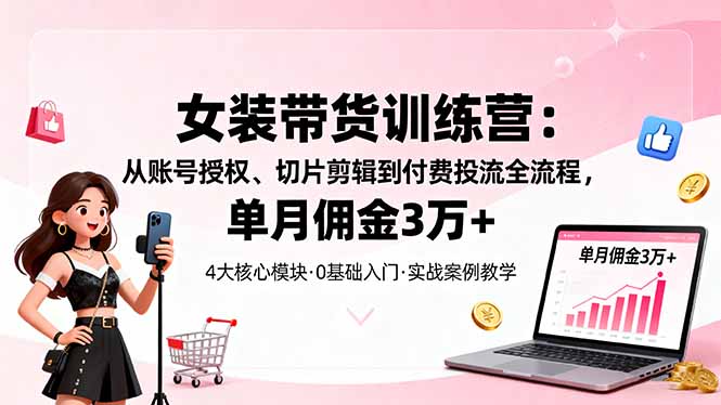 女装带货特训营：从账号授权、切片剪辑到付费投流全流程，单月佣金3万+ - 区块之眼 - 区块之眼