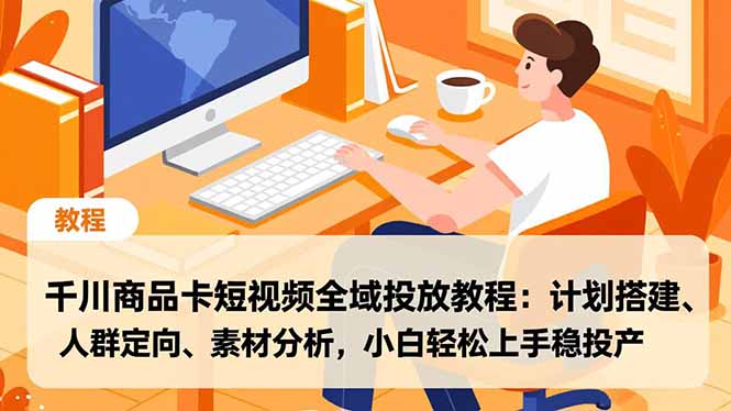 千川商品卡短视频全域投放教程：计划搭建、人群定向、素材分析，小白轻松上手稳投产 - 区块之眼