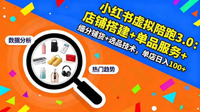 小红书虚拟陪跑3.0：店铺搭建+单品服务+细分铺货+选品技术，单店日入100+ - 区块之眼