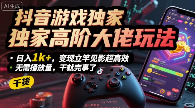 抖音游戏独家高阶大佬玩法，日入1k+，变现立竿见影超高效，无需播放量，干就完事了【揭秘】 - 区块之眼 - 区块之眼