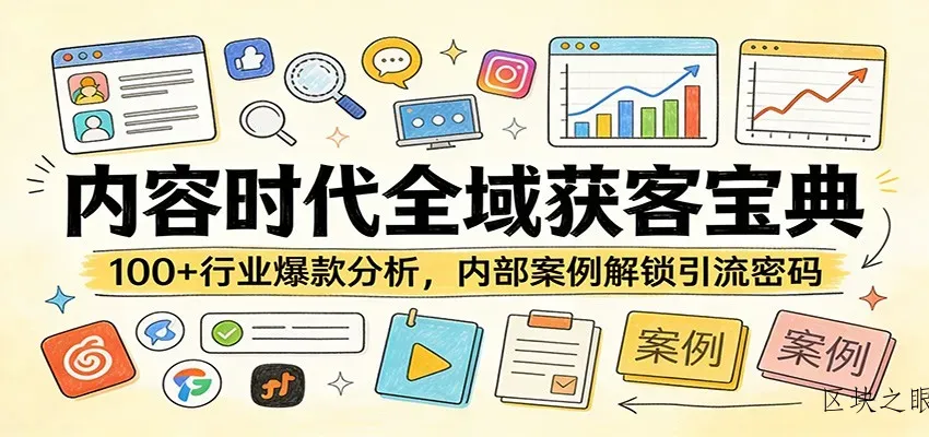 内容时代全域获客宝典：100+行业爆款分析，内部案例解锁引流密码 - 区块之眼