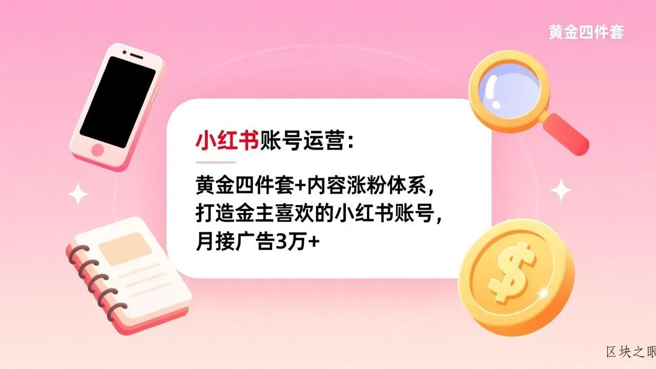 小红书账号运营：黄金四件套+内容涨粉体系，打造金主喜欢的小红书账号，月接广告3万+ - 区块之眼