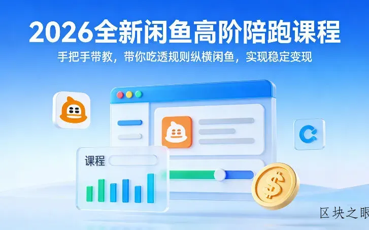 2026全新闲鱼高阶陪跑课程，手把手带教，带你吃透规则纵横闲鱼，实现稳定变现 - 区块之眼