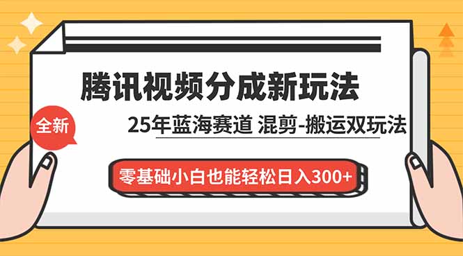 腾讯视频分成计划最新教程：25年蓝海赛道，混剪、搬运双玩法，零基础小白也能轻松日入300+ - 区块之眼