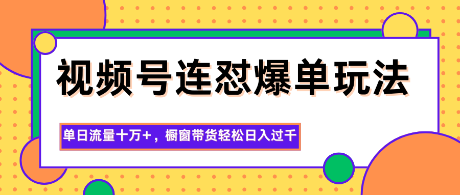 视频号连怼爆单玩法，单日流量十万+，橱窗带货轻松日入过千 - 区块之眼