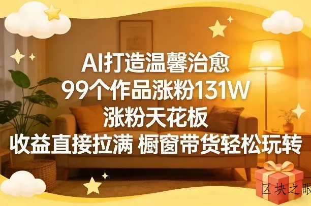 AI打造温馨治愈，99个作品涨粉131W，涨粉天花板，收益直接拉满，橱窗带货轻松玩转 - 区块之眼