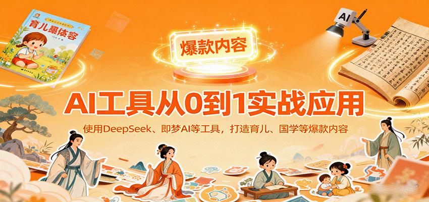 AI工具实战应用，零基础使用DeepSeek、即梦AI等打造育儿、国学等可变现的爆款作品 - 区块之眼