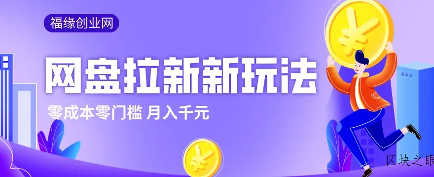 2026网盘拉新新玩法，手把手教你实操，零门槛零成本小白跟着操作也能月入千元 - 区块之眼
