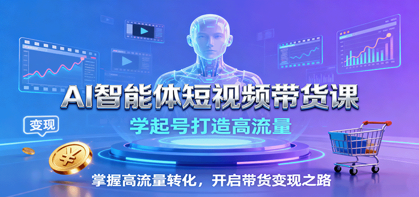 AI智能体短视频带货课：学起号打造高流量，掌握高流量转化，开启带货变现之路 - 区块之眼 - 区块之眼