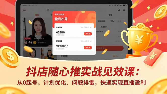 抖店随心推实战见效课：从0起号、计划优化、问题排雷，快速实现直播盈利 - 区块之眼