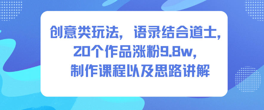 创意类玩法，语录结合道士，20个作品涨粉9.8w，制作课程以及思路讲解 - 区块之眼